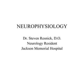 NEUROPHYSIOLOGY Dr. Steven Resnick, D.O. Neurology Resident Jackson Memorial Hospital 
