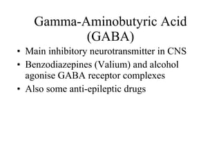 Main inhibitory neurotransmitter in CNS Benzodiazepines (Valium) and alcohol agonise GABA receptor complexes Also some anti-epileptic drugs  Gamma-Aminobutyric Acid (GABA) 