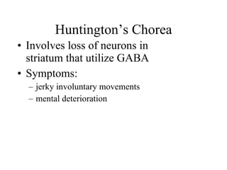 Huntington’s Chorea Involves loss of neurons in striatum that utilize GABA Symptoms: jerky involuntary movements mental deterioration 