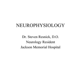 NEUROPHYSIOLOGY Dr. Steven Resnick, D.O. Neurology Resident Jackson Memorial Hospital 