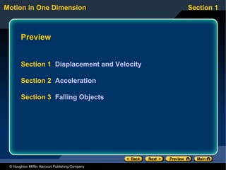 Motion in One Dimension                           Section 1



       Preview


       Section 1 Displacement and Velocity

       Section 2 Acceleration

       Section 3 Falling Objects




 © Houghton Mifflin Harcourt Publishing Company
 