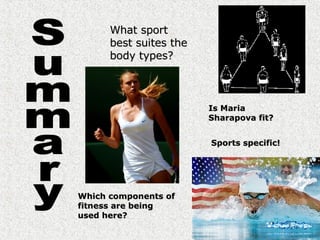 Summary What sport best suites the body types? Is Maria Sharapova fit? Sports specific! Which components of fitness are being used here? 