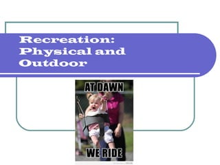Recreation:
Physical and
Outdoor
 