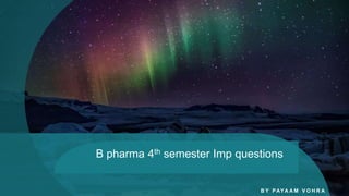 B pharma 4th semester Imp questions
B Y PAYA A M V O H R A
 