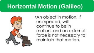 Horizontal Motion (Galileo)
•An object in motion, if
unimpeded, will
continue to be in
motion, and an external
force is not necessary to
maintain that motion.
 