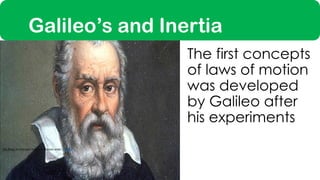 The first concepts
of laws of motion
was developed
by Galileo after
his experiments
This Photo by Unknown Author is licensed under CC BY-SA
Galileo’s and Inertia
 