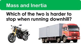Mass and Inertia
Which of the two is harder to
stop when running downhill?
 