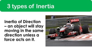 3 types of Inertia
Inertia of Direction
– an object will stay
moving in the same
direction unless a
force acts on it.
 