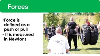 Forces
•Force is
defined as a
push or pull
• It is measured
in Newtons
 