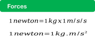 Forces
1𝑛𝑒𝑤𝑡𝑜𝑛=1 𝑘𝑔 𝑥1𝑚/ 𝑠/ 𝑠
1 𝑛𝑒𝑤𝑡𝑜𝑛=1 𝑘𝑔 .𝑚 / 𝑠2
 