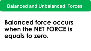 Balanced and Unbalanced Forces
Balanced force occurs
when the NET FORCE is
equals to zero.
 