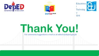 Thank You!
Educationa
l
Technolog
y
Unit
For comments/suggestions e-mail us at edtech@deped.gov.ph
 