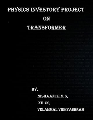 physics Investory project
ON
TRANSFORMER
By,
Nishaanth M s,
XII-CS,
Velammal Vidhyashram
 