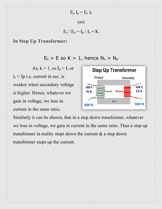 Ep Ip = Es Is
(or)
Es / Ep = Ip / Is = K
In Step Up Transformer:
Es > E so K > 1, hence Ns > Np
As, k > 1, so Ip > Is or
I...