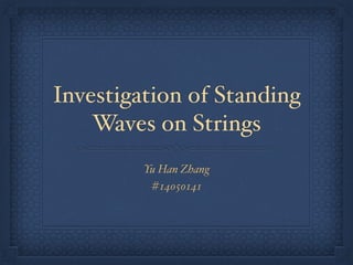 Investigation of Standing
Waves on Strings
Yu Han Zhang
#14050141
 