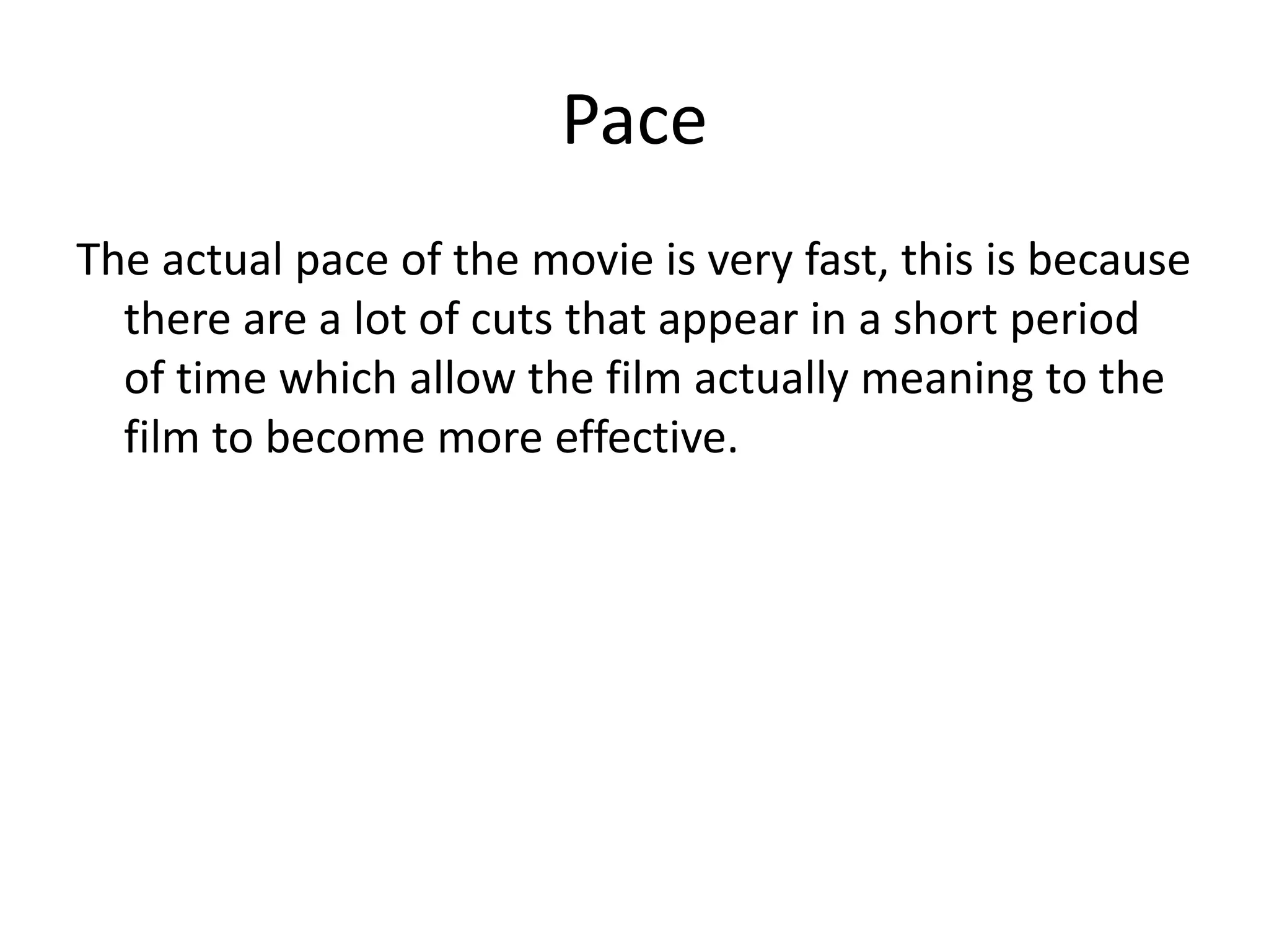 Pace
The actual pace of the movie is very fast, this is because
  there are a lot of cuts that appear in a short period
  of time which allow the film actually meaning to the
  film to become more effective.
 