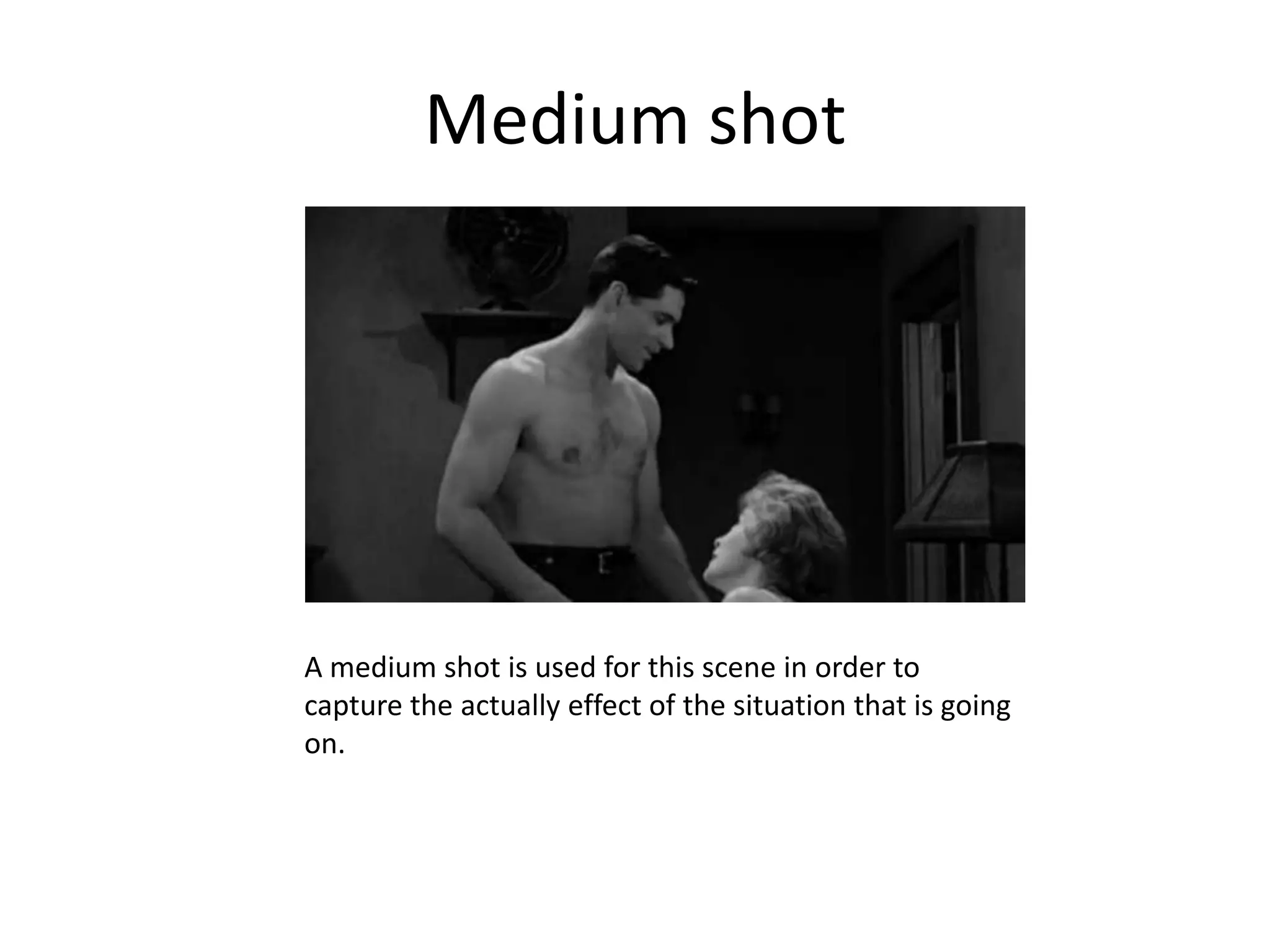 Medium shot




A medium shot is used for this scene in order to
capture the actually effect of the situation that is going
on.
 
