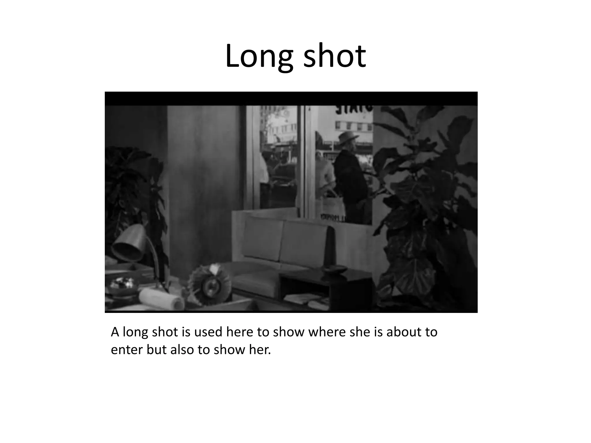 Long shot




A long shot is used here to show where she is about to
enter but also to show her.
 