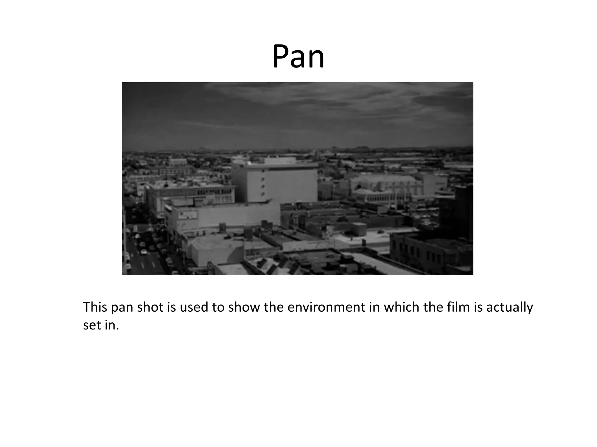 Pan




This pan shot is used to show the environment in which the film is actually
set in.
 