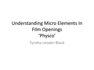 Understanding Micro Elements In
        Film Openings
           ‘Physco’
       Tyrisha Lendor-Black
 