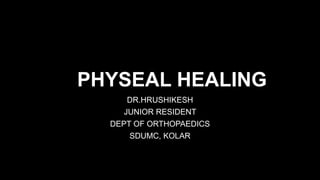 PHYSEAL HEALING
DR.HRUSHIKESH
JUNIOR RESIDENT
DEPT OF ORTHOPAEDICS
SDUMC, KOLAR
 