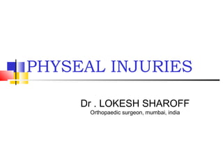 PHYSEAL INJURIES
Dr . LOKESH SHAROFF
Orthopaedic surgeon, mumbai, india
 