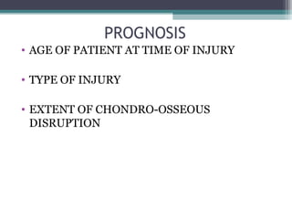 PROGNOSIS 
• AGE OF PATIENT AT TIME OF INJURY 
• TYPE OF INJURY 
• EXTENT OF CHONDRO-OSSEOUS 
DISRUPTION 
 