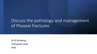 Discuss the pathology and management
of Physeal fractures
Dr PJ Shindang
Orthopedic Dept
NHA
 