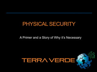 PHYSICAL SECURITY
A Primer and Story of
Why it’s Necessary
 