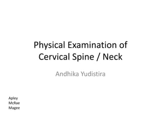 Physical Examination of
Cervical Spine / Neck
Andhika Yudistira
Apley
McRae
Magee
 