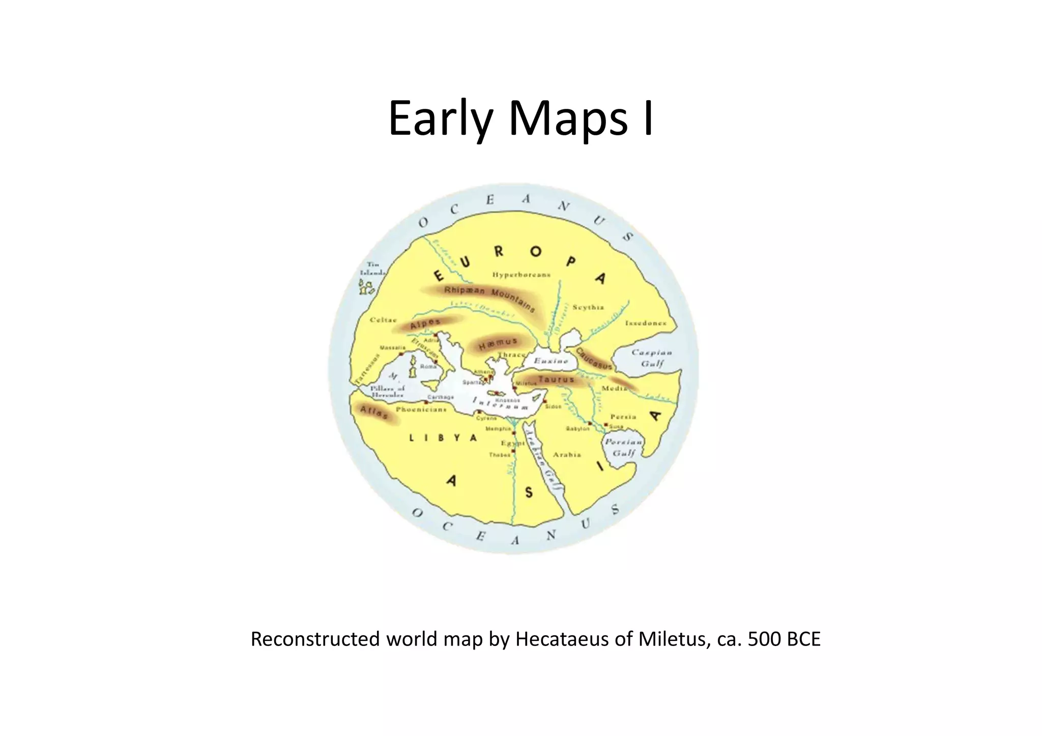 Early Maps I
Reconstructed world map by Hecataeus of Miletus, ca. 500 BCE
 