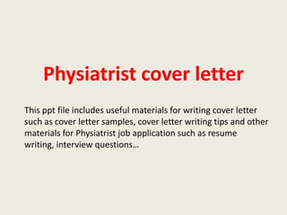 Physiatrist cover letter
This ppt file includes useful materials for writing cover letter
such as cover letter samples, cover letter writing tips and other
materials for Physiatrist job application such as resume
writing, interview questions…

 