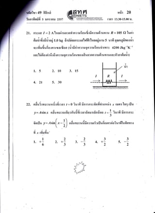 ivt 49 fl?n* nrir 20
r?a] 13.30-15.00 U.
v a tA
?uotYtgluYr 5 lJn:rnil 2557
21. n:vrlcr I =2A'lnaeJrua?flrirn?ulYoud.rfrn?tilfrtuynu ,l?= 105 Q luni
frilrirfi{frilroq} t.o kg ffuJciosn:vuanlv'lilr'luaoqiuru 5 urfi qanrqfito.rrir
ovrfr rutuno ro r rryar6ao (rirfi ri ra1 ril ?n ?rru 5ou'i-ttlnl-tv 4200 Jkg-' K -'
Ill r9l o d d Y Y Y v I o
ttav-lrunorri rurasnrtilqn?rN:oulJo{t6rua?nn?tNgltuYt t1{llavn?nlnNul)
1.5 2. 10 3. t5
4. 2t s. 30
22. nfruds'uurr*ri,iuii,.o-r I = 0 iurfi finr:n:v6'odti'turnriu -r ttJel:1o1 rflu
!= Asinx ud'urrrurduaffufrfir:arfrourrfinrios r =+ ?urfi finr:n:v
3
/6S?i.Fltf,.L€NIETs
S# anru-mdmrootsikrorr.odr6 iolon*ffi w)
-
u,*B'FdfffiErr64tuiFeE*tu.
v d, ( 1) i e t
ffarfl u -/
:,4 sin
[,
- ; J
n frutu aufr fi nrnrr5rtfl uErrusr: sioiurfflufi nmrs
-da4
Yl -r tYl?{lJU'
I
1. +-
6
)
2. +-
3
3
4. +-
2
3
5.
2
3.
2
3
 