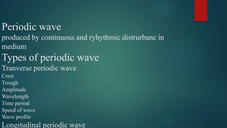 Periodic wave
produced by continuous and ryhythmic distrurbanc in
medium
Types of periodic wave
Tranverse periodic wave
Cr...