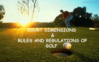 COURT DIMENSIONS
&
RULES AND REGULATIONS OF
GOLF
 