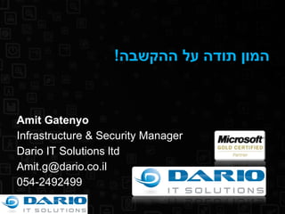 Amit Gatenyo Infrastructure & Security Manager Dario IT Solutions ltd [email_address] 054-2492499 המון תודה על ההקשבה ! 