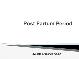 Post Partum Period
by: mae s.jagunap r.n.m.n
 