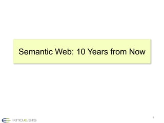 Semantic Web: 10 Years from Now




                                  6
 