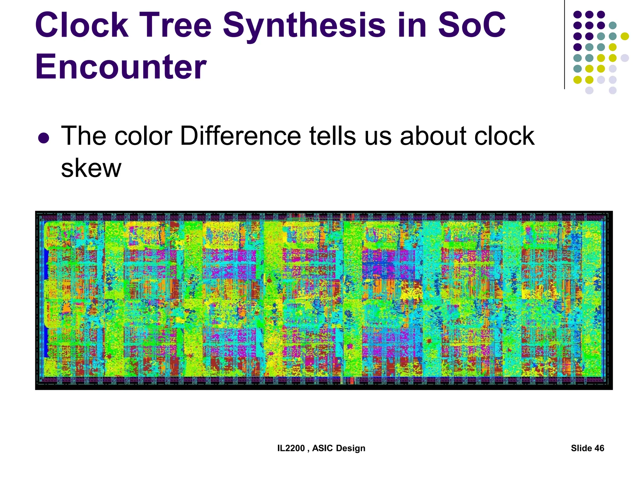 Clock Tree Synthesis in SoC
Encounter
IL2200 , ASIC Design Slide 46
 The color Difference tells us about clock
skew
 