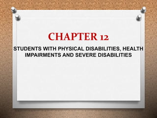 CHAPTER 12
STUDENTS WITH PHYSICAL DISABILITIES, HEALTH
IMPAIRMENTS AND SEVERE DISABILITIES
 