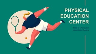 Here is where your
presentation begins
PHYSICAL
EDUCATION
CENTER
 