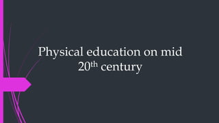 Physical education on mid
20th century
 