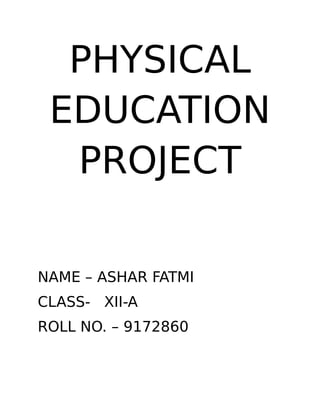 PHYSICAL
EDUCATION
PROJECT
NAME – ASHAR FATMI
CLASS- XII-A
ROLL NO. – 9172860
 