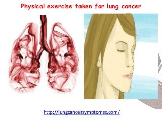 Physical exercise taken for lung cancer
http://lungcancersymptomsx.com/
 