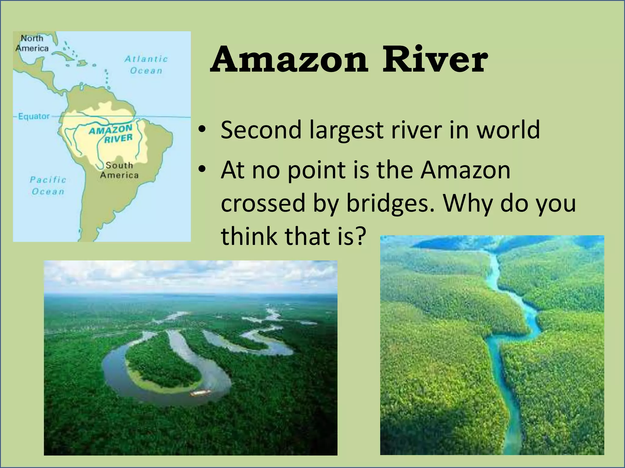 Amazon River
• Second largest river in world
• At no point is the Amazon
crossed by bridges. Why do you
think that is?