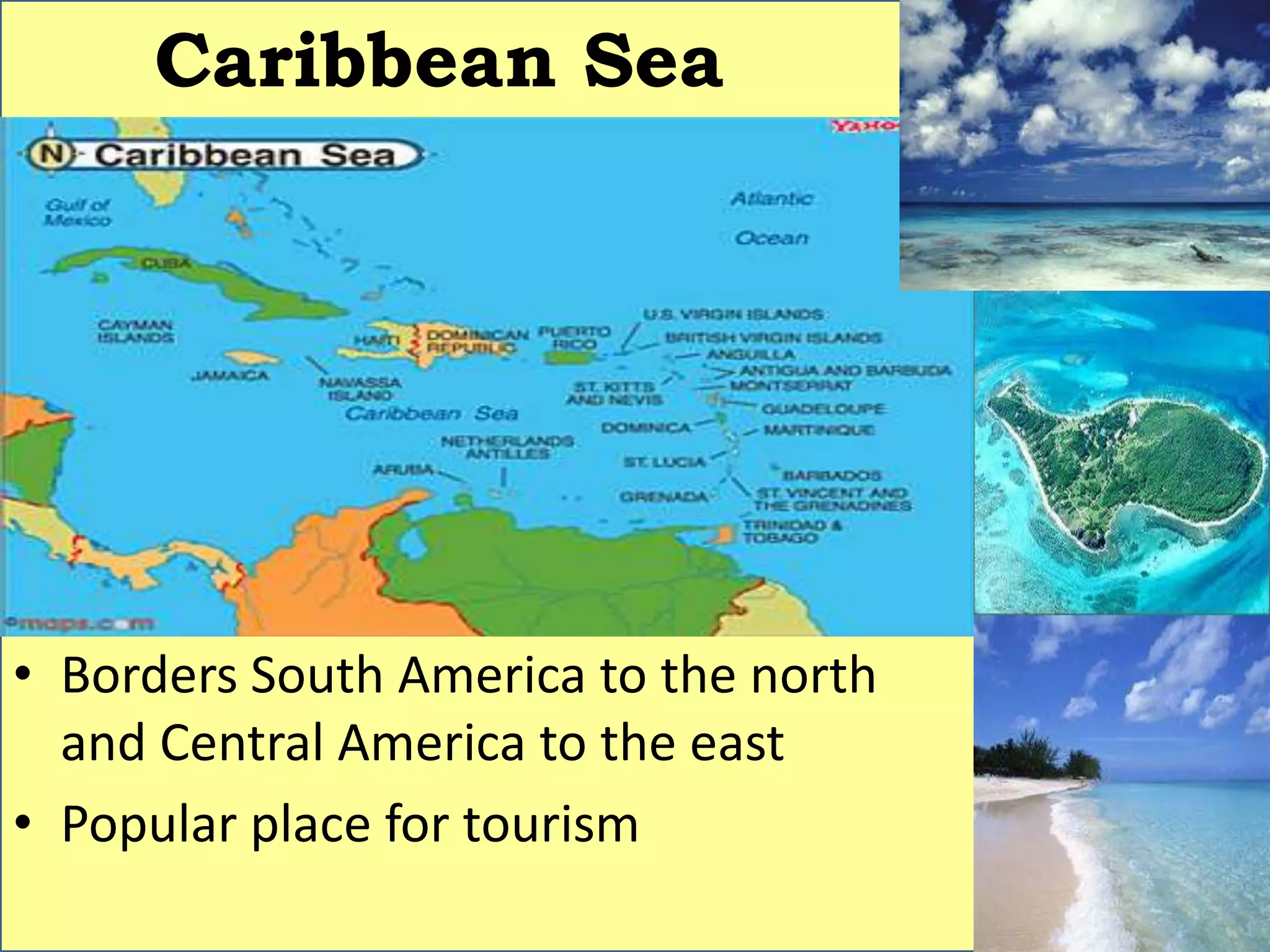 Caribbean Sea
• Borders South America to the north
and Central America to the east
• Popular place for tourism