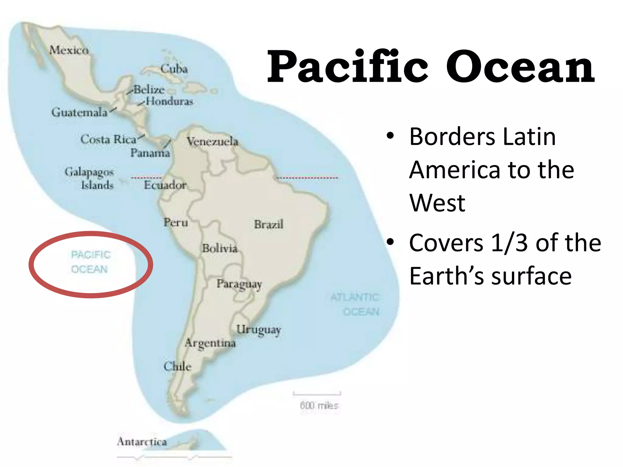 Pacific Ocean
• Borders Latin
America to the
West
• Covers 1/3 of the
Earth’s surface