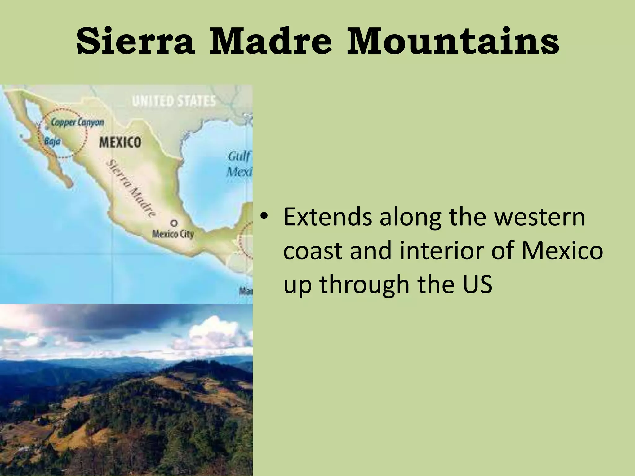 Sierra Madre Mountains
• Extends along the western
coast and interior of Mexico
up through the US