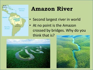 Amazon River
• Second largest river in world
• At no point is the Amazon
  crossed by bridges. Why do you
  think that is?
 
