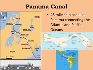 Panama Canal
      • 48 mile ship canal in
        Panama connecting the
        Atlantic and Pacific
        Oceans
 